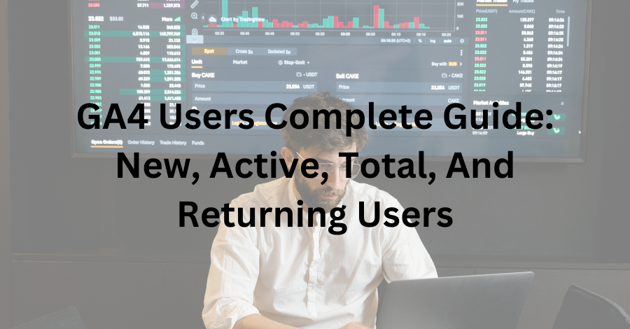 GA4 Users Complete Guide: New, Active, Total, And Returning Users ...